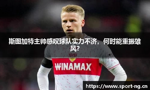斯图加特主帅感叹球队实力不济，何时能重振雄风？