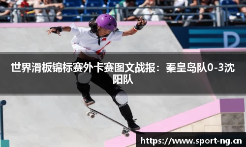 世界滑板锦标赛外卡赛图文战报：秦皇岛队0-3沈阳队